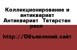 Коллекционирование и антиквариат Антиквариат. Татарстан респ.